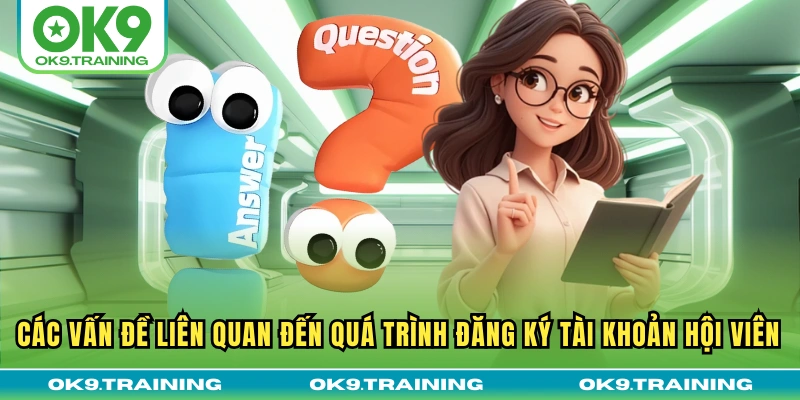 Câu Hỏi Thường Gặp Khi Tham Gia OK9 - Giải Đáp Từ Chuyên Gia 2 Các vấn đề liên quan đến quá trình đăng ký tài khoản hội viên